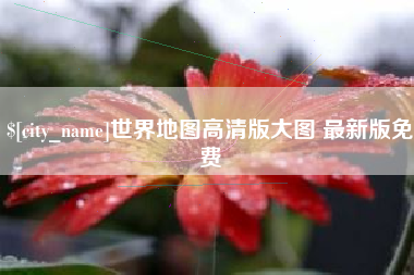 孝昌世界地图高清版大图 最新版免费