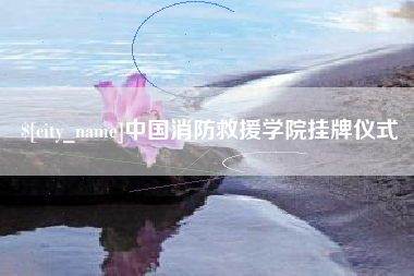 孝昌中国消防救援学院挂牌仪式