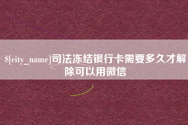孝昌司法冻结银行卡需要多久才解除可以用微信
