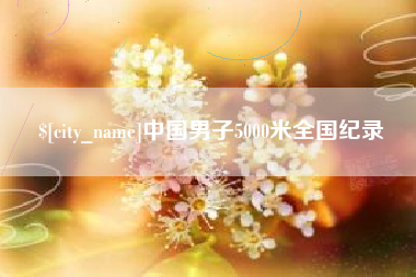 孝昌中国男子5000米全国纪录