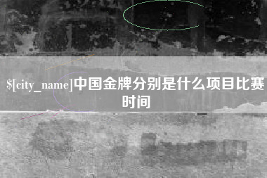 孝昌中国金牌分别是什么项目比赛时间